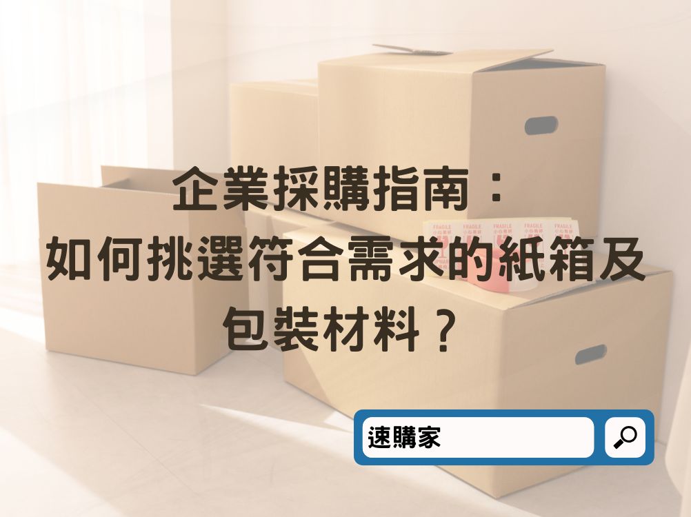 企業採購指南：如何挑選符合需求的紙箱及包裝材料？
